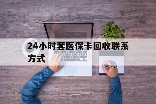西藏最新24小时套医保卡回收联系方式方法分析(最方便真实的西藏急用钱24小时套医保卡方法)