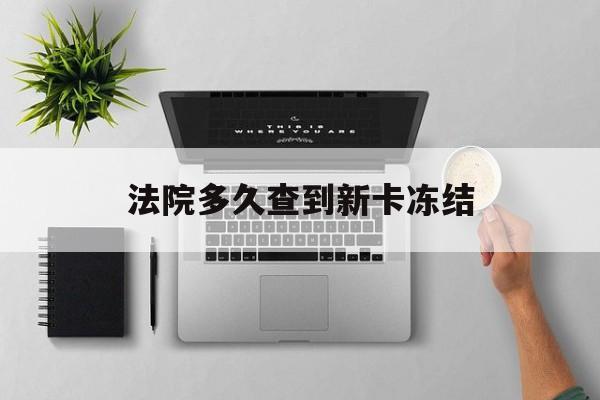 西藏最新法院多久查到新卡冻结方法分析(最方便真实的西藏法院多久查到新卡冻结记录方法)