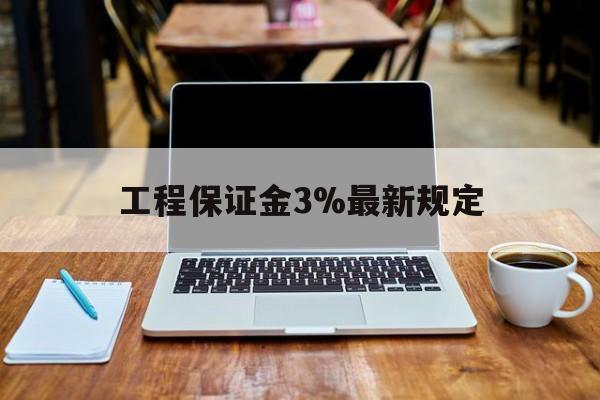 西藏最新工程保证金3%最新规定方法分析(最方便真实的西藏工程保证金一般要交多少钱多少方法)