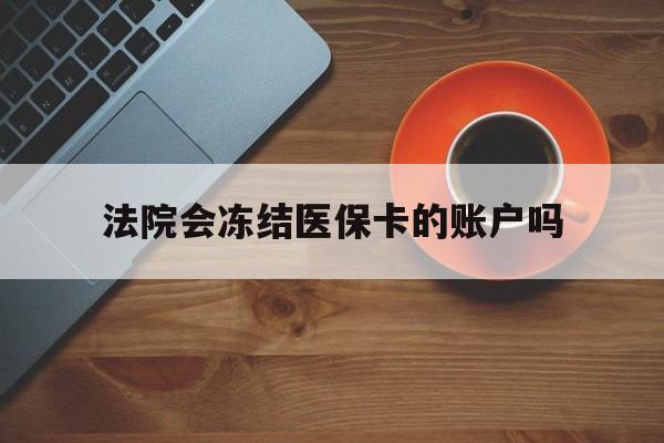 西藏最新法院会冻结医保卡的账户吗方法分析(最方便真实的西藏法院可以冻结医保卡吗法律依据是什么方法)