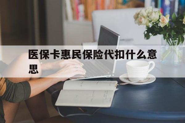 西藏最新医保卡惠民保险代扣什么意思方法分析(最方便真实的西藏医保卡惠民保险代扣什么意思啊方法)