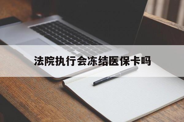 西藏最新法院执行会冻结医保卡吗方法分析(最方便真实的西藏法院会冻结医保账户吗方法)